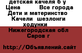 детская качеля б-у › Цена ­ 700 - Все города Дети и материнство » Качели, шезлонги, ходунки   . Нижегородская обл.,Саров г.